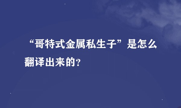 “哥特式金属私生子”是怎么翻译出来的？