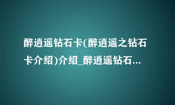 醉逍遥钻石卡(醉逍遥之钻石卡介绍)介绍_醉逍遥钻石卡(醉逍遥之钻石卡介绍)是什么