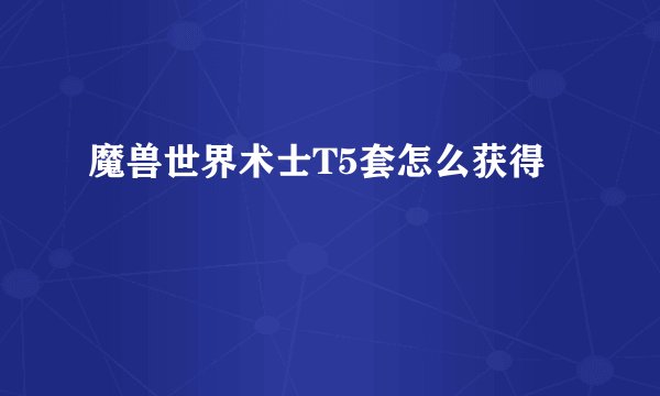 魔兽世界术士T5套怎么获得