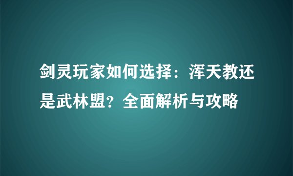 剑灵玩家如何选择:浑天教还是武林盟?全面解析与攻略