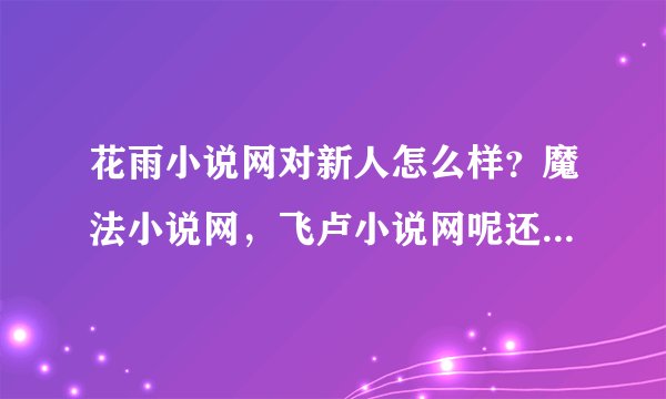 花雨小说网对新人怎么样？魔法小说网，飞卢小说网呢还有醉露书院和烟雨红尘是一家么，对新人怎么样