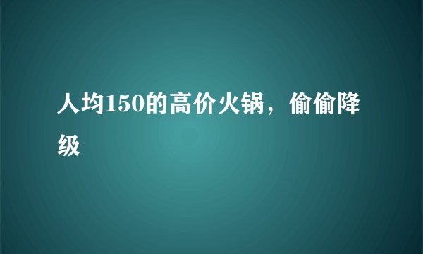 人均150的高价火锅，偷偷降级