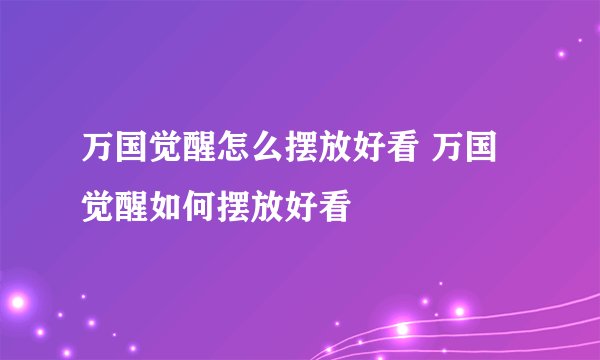 万国觉醒怎么摆放好看 万国觉醒如何摆放好看