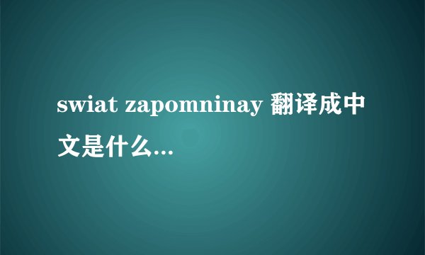 swiat zapomninay 翻译成中文是什么意思??