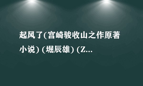 起风了(宫崎骏收山之作原著小说) (堀辰雄) (Z-Library).mobi最新章节/全集txt免费下载