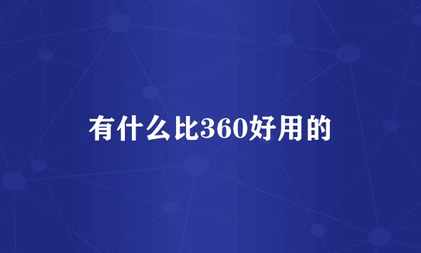有什么比360好用的