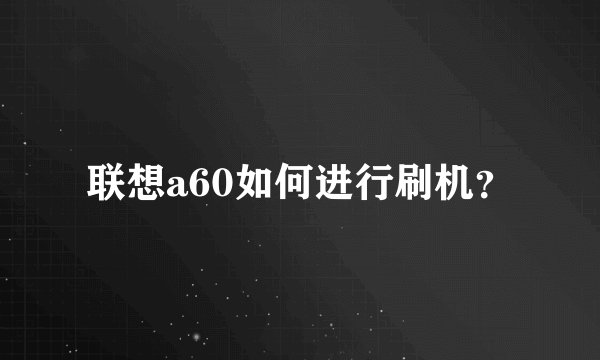 联想a60如何进行刷机？