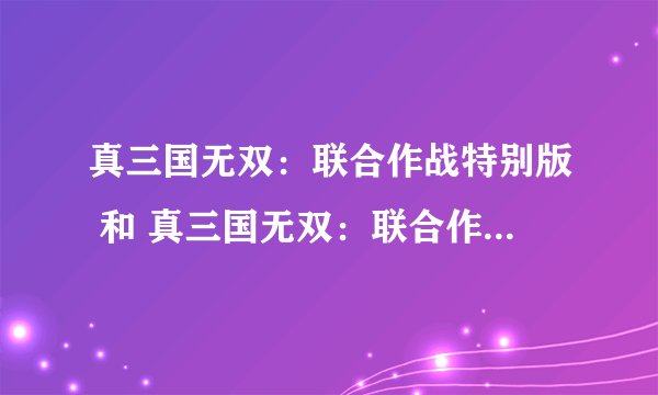 真三国无双：联合作战特别版 和 真三国无双：联合作战2有什么区别啊 请大家指教