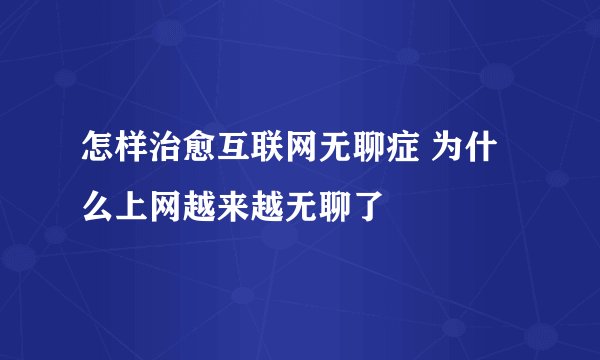 怎样治愈互联网无聊症 为什么上网越来越无聊了