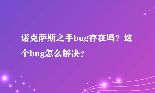 诺克萨斯之手bug存在吗？这个bug怎么解决？