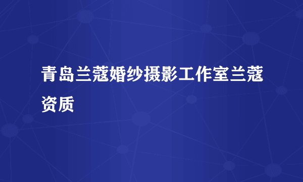青岛兰蔻婚纱摄影工作室兰蔻资质