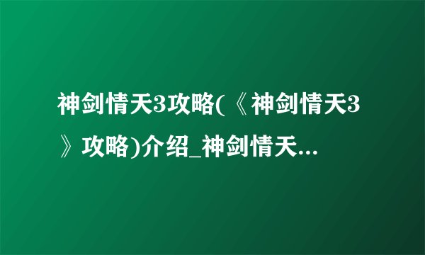 神剑情天3攻略(《神剑情天3》攻略)介绍_神剑情天3攻略(《神剑情天3》攻略)是什么