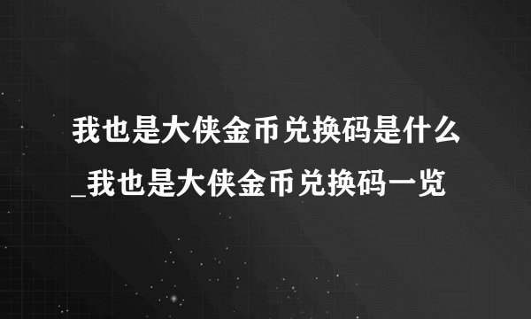 我也是大侠金币兑换码是什么_我也是大侠金币兑换码一览