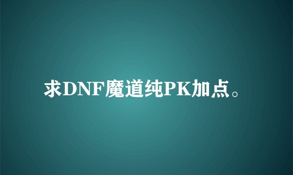 求DNF魔道纯PK加点。