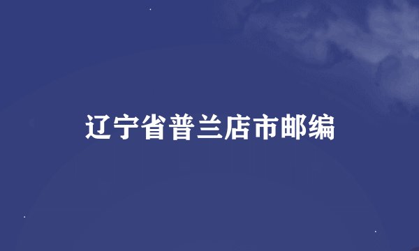 辽宁省普兰店市邮编