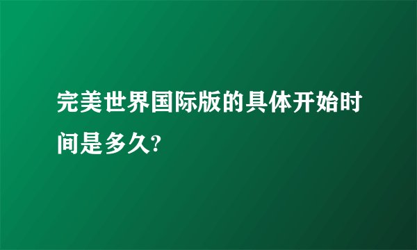 完美世界国际版的具体开始时间是多久?