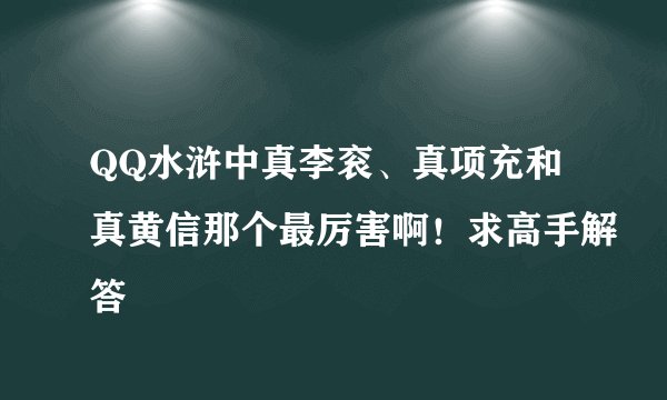 QQ水浒中真李衮、真项充和真黄信那个最厉害啊！求高手解答