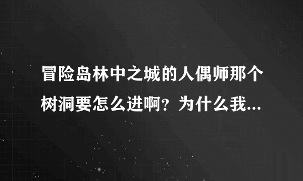 冒险岛林中之城的人偶师那个树洞要怎么进啊？为什么我暗号打出来的都没有用