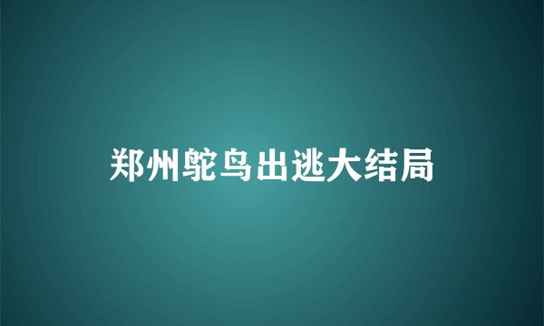 郑州鸵鸟出逃大结局