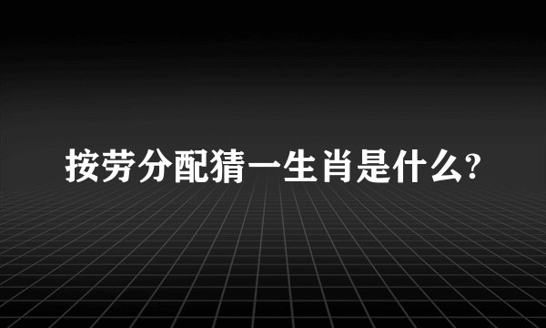 按劳分配猜一生肖是什么?