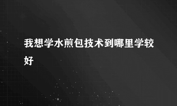 我想学水煎包技术到哪里学较好