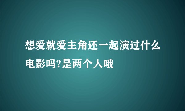 想爱就爱主角还一起演过什么电影吗?是两个人哦