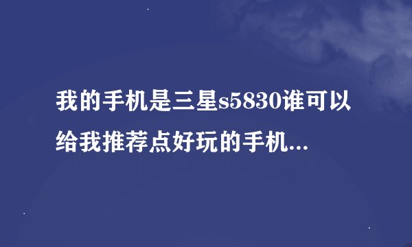 我的手机是三星s5830谁可以给我推荐点好玩的手机游戏？有分哦！