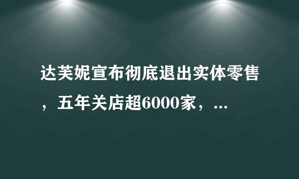 达芙妮宣布彻底退出实体零售，五年关店超6000家，它到底怎么了？