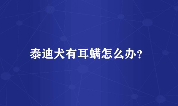 泰迪犬有耳螨怎么办？