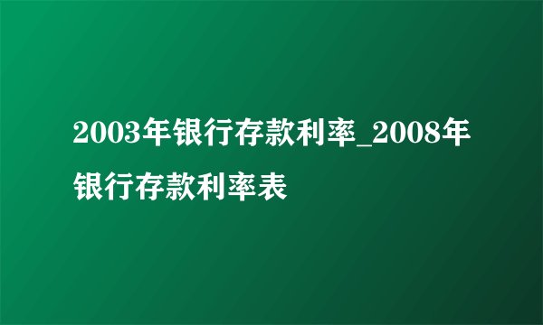 2003年银行存款利率_2008年银行存款利率表