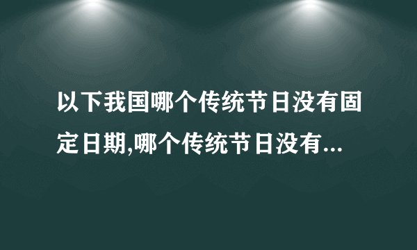 以下我国哪个传统节日没有固定日期,哪个传统节日没有固定日期？