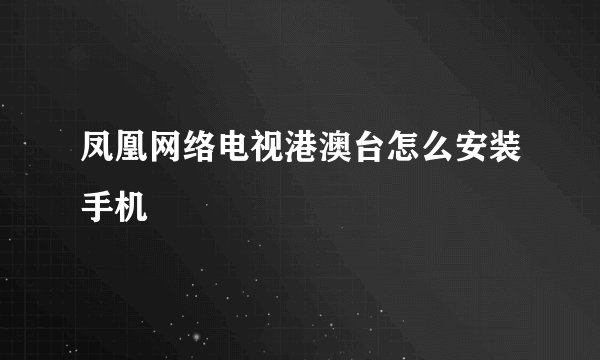 凤凰网络电视港澳台怎么安装手机