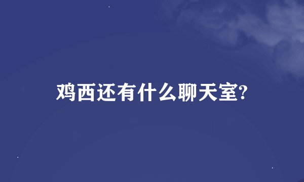 鸡西还有什么聊天室?