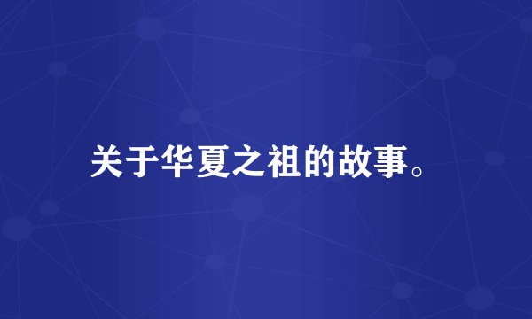关于华夏之祖的故事。