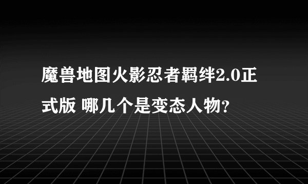 魔兽地图火影忍者羁绊2.0正式版 哪几个是变态人物？