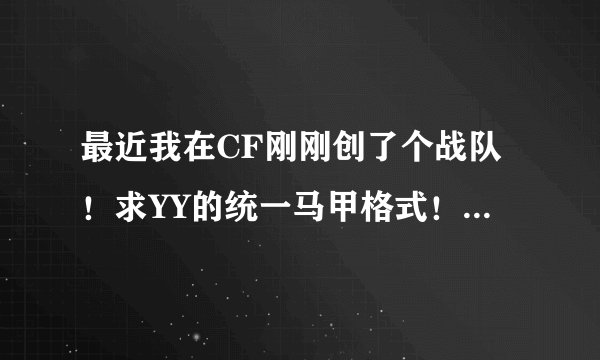 最近我在CF刚刚创了个战队!求YY的统一马甲格式! 战队名:亿敢晓家族 我们CF统一ID
