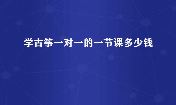 学古筝一对一的一节课多少钱