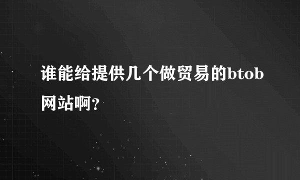 谁能给提供几个做贸易的btob网站啊？