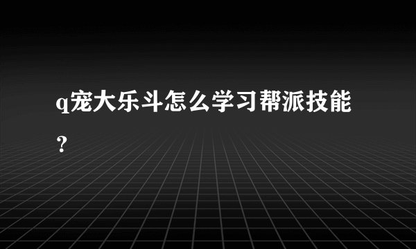 q宠大乐斗怎么学习帮派技能？