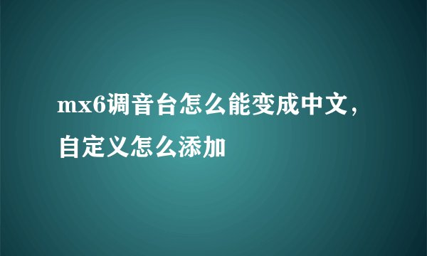 mx6调音台怎么能变成中文,自定义怎么添加