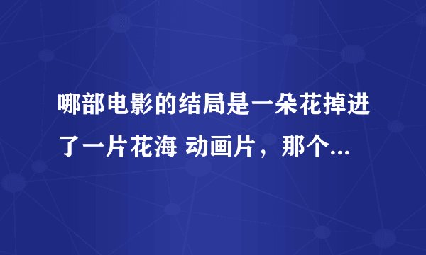 哪部电影的结局是一朵花掉进了一片花海 动画片，那个花里有一个小世界，大象的一朵花