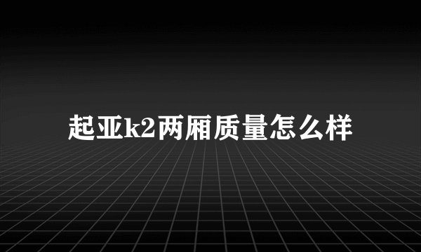 起亚k2两厢质量怎么样