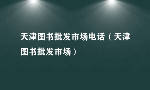 天津图书批发市场电话（天津图书批发市场）
