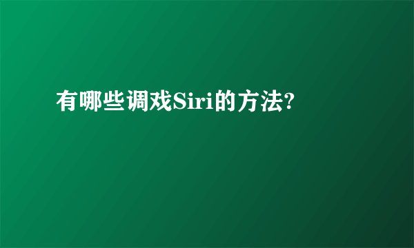 有哪些调戏Siri的方法?