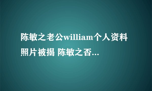 陈敏之老公william个人资料照片被揭 陈敏之否认奉子成婚