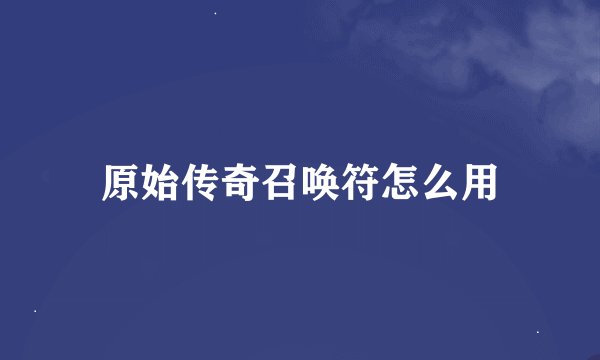 原始传奇召唤符怎么用
