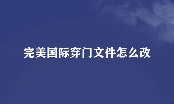 完美国际穿门文件怎么改