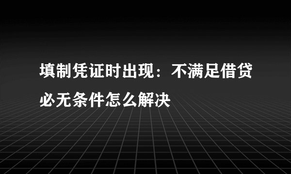 填制凭证时出现:不满足借贷必无条件怎么解决