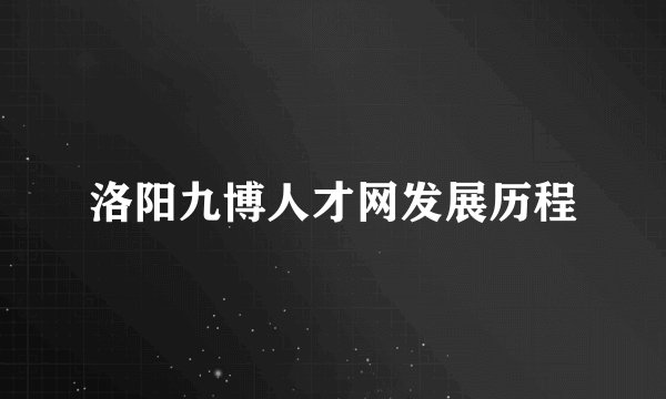 洛阳九博人才网发展历程