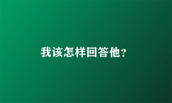 我该怎样回答他？